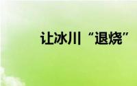 让冰川“退烧” 到底什么情况嘞