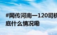 #网传河南一120司机参与贩卖女婴# 医院 到底什么情况嘞