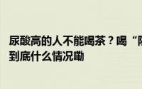 尿酸高的人不能喝茶？喝“防弹咖啡”可以减肥？真相是→ 到底什么情况嘞