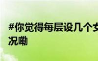 #你觉得每层设几个女厕合理# ？ 到底什么情况嘞