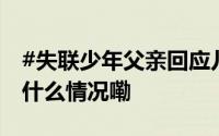 #失联少年父亲回应儿子疑在缅甸背货# 到底什么情况嘞