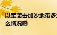 以军袭击加沙地带多地 已致15人死亡 到底什么情况嘞