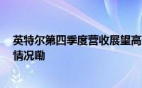 英特尔第四季度营收展望高于预期 盘后股价大涨 到底什么情况嘞