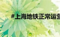 #上海地铁正常运营# 到底什么情况嘞