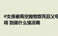 #女孩被高空抛物致死后父母一夜白头#姐姐无法走出痛苦称将 到底什么情况嘞