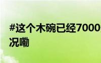 #这个木碗已经7000多岁了#[哇] 到底什么情况嘞