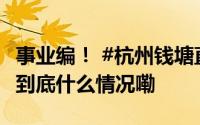 事业编！ #杭州钱塘直接考核引进100人# ！ 到底什么情况嘞