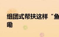 组团式帮扶这样“鱼渔兼授” 到底什么情况嘞
