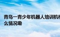 青岛一青少年机器人培训机构疑似跑路千余家长维权 到底什么情况嘞