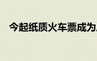 今起纸质火车票成为历史 到底什么情况嘞