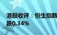 港股收评：恒生指数涨0.93% 恒生科技指数跌0.34%