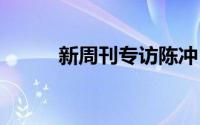 新周刊专访陈冲 到底什么情况嘞