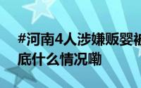 #河南4人涉嫌贩婴被采取刑事强制措施# 到底什么情况嘞