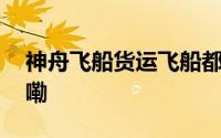 神舟飞船货运飞船都已航班化 到底什么情况嘞