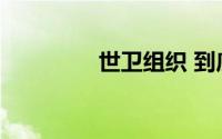 世卫组织 到底什么情况嘞