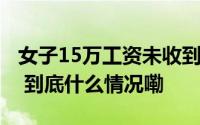 女子15万工资未收到时隔9年才发现……网友 到底什么情况嘞