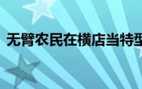 无臂农民在横店当特型演员 到底什么情况嘞
