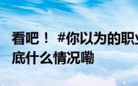 看吧！ #你以为的职业病vs真正的职业病# 到底什么情况嘞