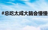 #总吃太咸大脑会慢慢缺氧# 到底什么情况嘞