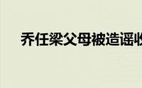 乔任梁父母被造谣收钱 到底什么情况嘞