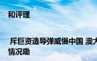 和评理 | 斥巨资造导弹威慑中国 澳大利亚把钱用错了地方 到底什么情况嘞