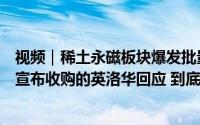 视频｜稀土永磁板块爆发批量涨停！被质疑“提前”涨停刚宣布收购的英洛华回应 到底什么情况嘞