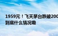 1959元！飞天茅台跌破2000元/瓶有黄牛表示闻所未闻！ 到底什么情况嘞