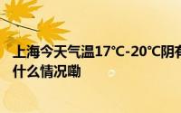 上海今天气温17℃-20℃阴有阵雨累积雨量可达大暴雨 到底什么情况嘞