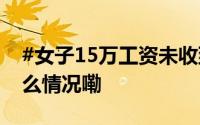 #女子15万工资未收到9年后才发现# 到底什么情况嘞