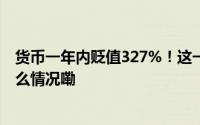 货币一年内贬值327%！这一国陷入“全面灾难”！ 到底什么情况嘞