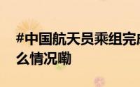 #中国航天员乘组完成在轨交接#[心] 到底什么情况嘞