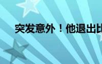 突发意外！他退出比赛 到底什么情况嘞