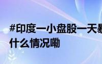 #印度一小盘股一天暴涨6692535%#！ 到底什么情况嘞