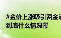 #金价上涨吸引资金流入# 黄金ETF规模大增 到底什么情况嘞