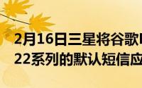 2月16日三星将谷歌Messages设为GalaxyS22系列的默认短信应用