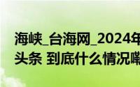 海峡_台海网_2024年11月01日_微头条-今日头条 到底什么情况嘞