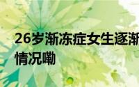 26岁渐冻症女生逐渐学会面对死亡 到底什么情况嘞