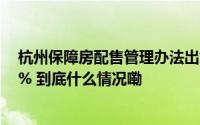 杭州保障房配售管理办法出炉！不得上市回购价每年折旧2% 到底什么情况嘞