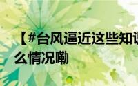 【#台风逼近这些知识点你要知道#】 到底什么情况嘞