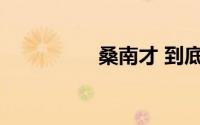 桑南才 到底什么情况嘞