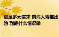 满足多元需求 前海人寿推出“融耀金生”分红型增额终身寿险 到底什么情况嘞