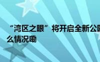 “湾区之眼”将开启全新公园式艺文品牌辐射大湾区 到底什么情况嘞