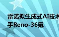雷诺拟生成式AI技术引入下一代车载语音助手Reno-36氪