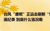台风“康妮”正远去刷新“包邮区”多地观测史上最晚大暴雨纪录 到底什么情况嘞