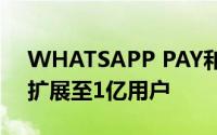WHATSAPP PAY和WHATSAPP支付系统扩展至1亿用户