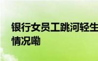 银行女员工跳河轻生涉事银行回应 到底什么情况嘞