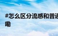 #怎么区分流感和普通感冒# ？ 到底什么情况嘞