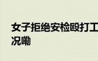 女子拒绝安检殴打工作人员被拘 到底什么情况嘞