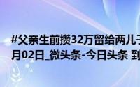 #父亲生前攒32万留给两儿子结婚#_中国网文化_2024年11月02日_微头条-今日头条 到底什么情况嘞