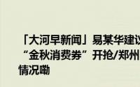 「大河早新闻」易某华建议死刑！/今天10点河南最后一波“金秋消费券”开抢/郑州78条公交线路临时调整 到底什么情况嘞